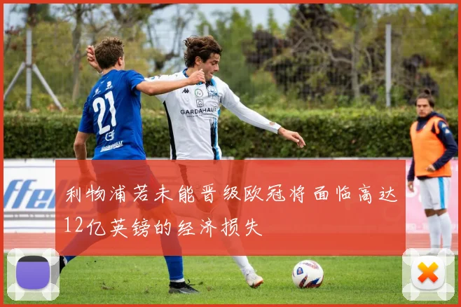 利物浦若未能晋级欧冠将面临高达12亿英镑的经济损失