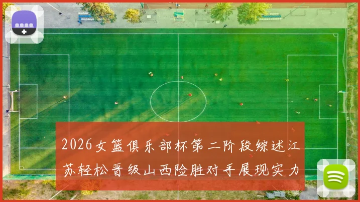 2026女篮俱乐部杯第二阶段综述江苏轻松晋级山西险胜对手展现实力