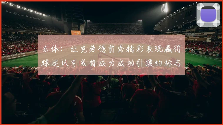 东体：让克劳德首秀精彩表现赢得球迷认可或将成为成功引援的标志