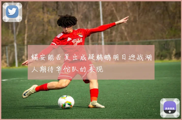 锡安能否复出成疑鹈鹕明日迎战湖人期待华佗队的表现