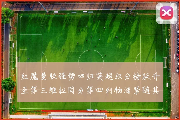 红魔曼联强势回归英超积分榜跃升至第三维拉同分第四利物浦紧随其后第五