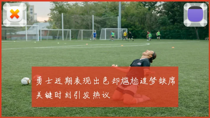 勇士近期表现出色却尴尬追梦缺席关键时刻引发热议