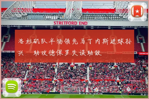 洛杉矶队半场领先马丁内斯进球孙兴慜助攻德保罗失误助敌