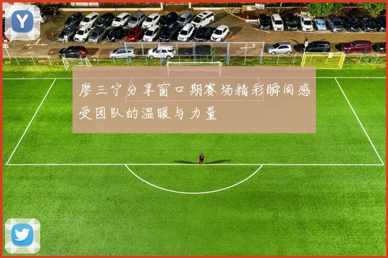 廖三宁分享窗口期赛场精彩瞬间感受团队的温暖与力量