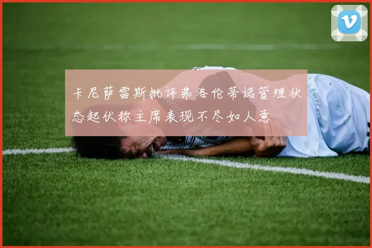 卡尼萨雷斯批评弗洛伦蒂诺管理状态起伏称主席表现不尽如人意