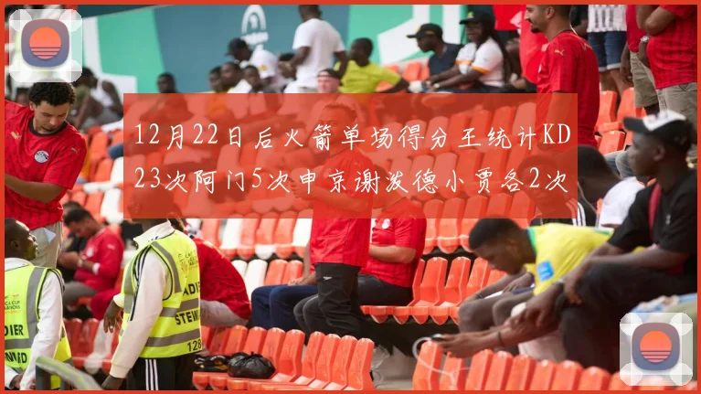 12月22日后火箭单场得分王统计KD23次阿门5次申京谢泼德小贾各2次